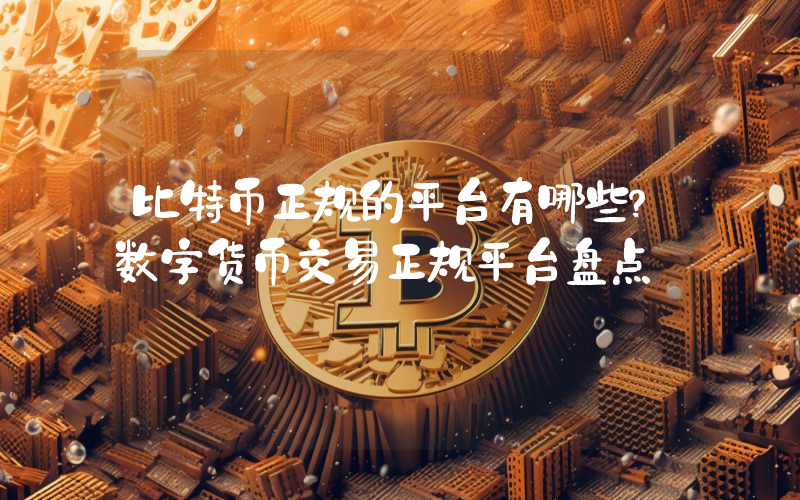 比特币正规的平台有哪些？数字货币交易正规平台盘点