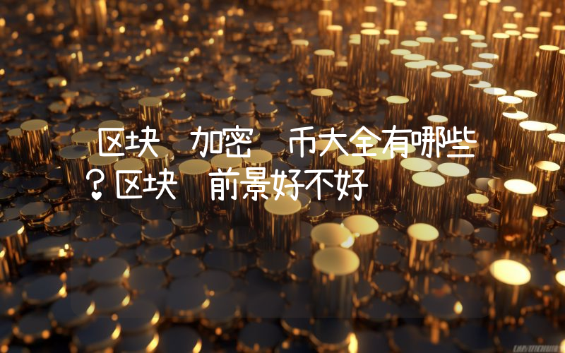 区块链加密货币大全有哪些？区块链前景好不好