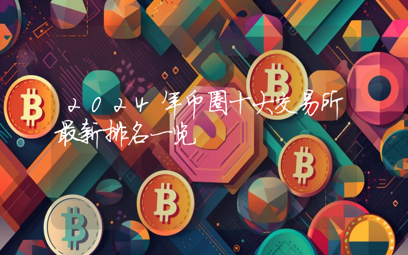 2024年币圈十大交易所最新排名一览