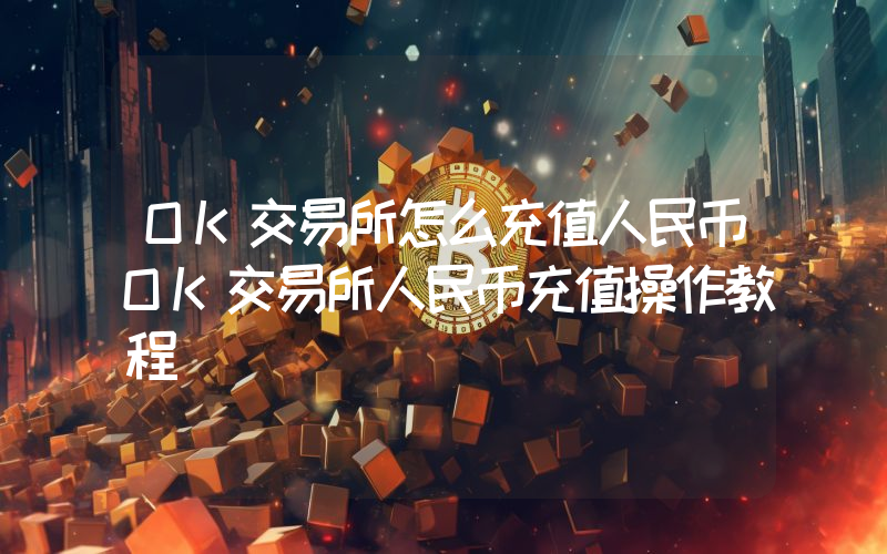 OK交易所怎么充值人民币OK交易所人民币充值操作教程