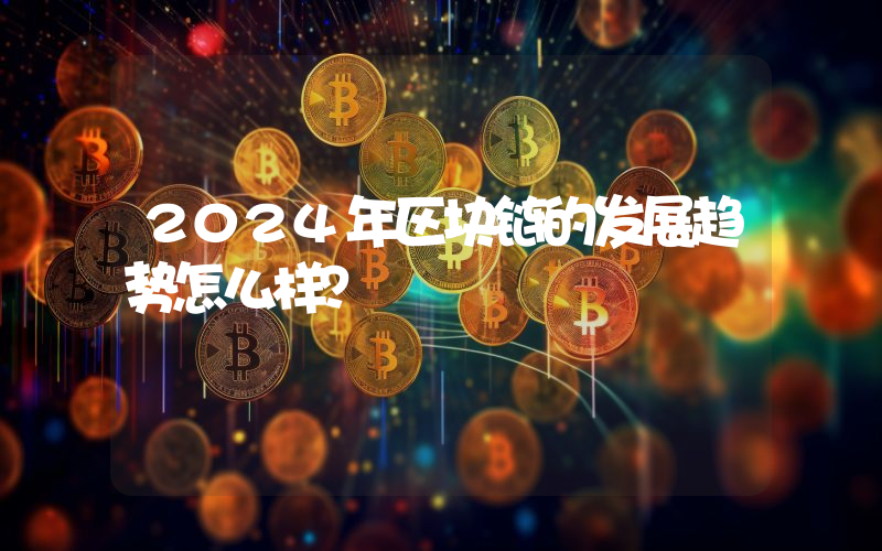 2024年区块链的发展趋势怎么样？