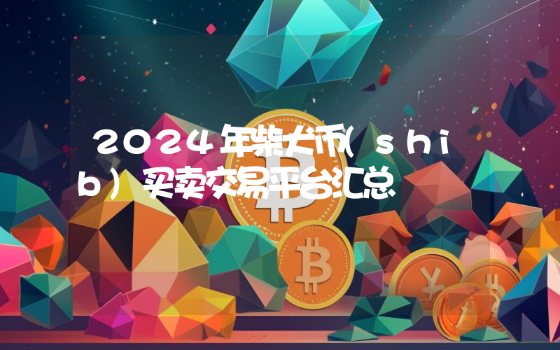 2024年柴犬币(shib)买卖交易平台汇总