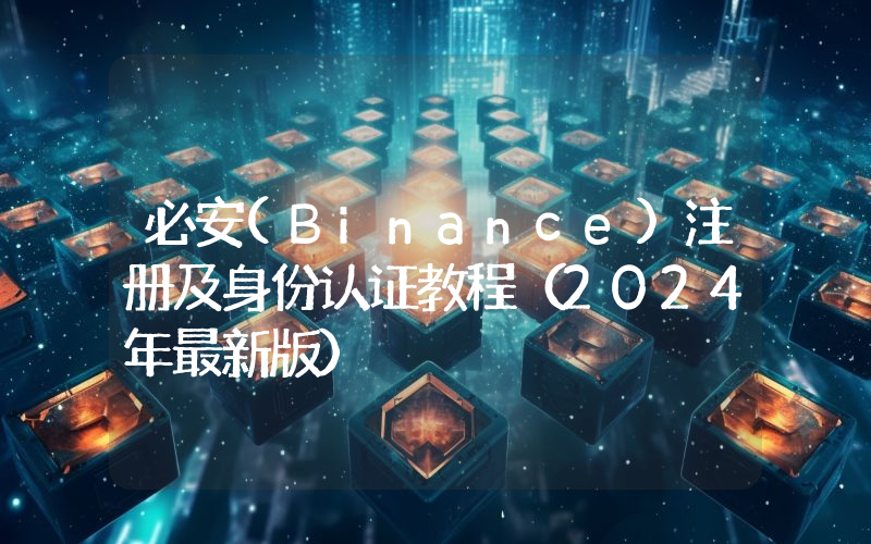 必安(Binance)注册及身份认证教程（2024年最新版）