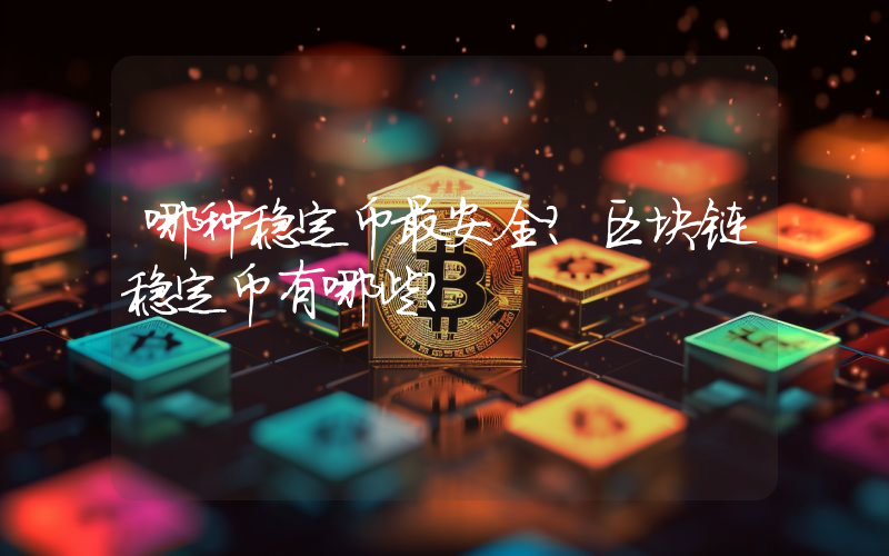 哪种稳定币最安全？区块链稳定币有哪些？