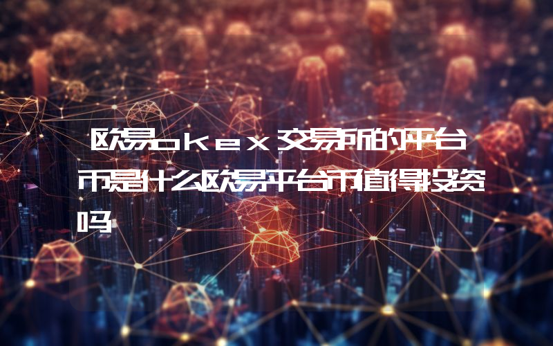 欧易okex交易所的平台币是什么欧易平台币值得投资吗