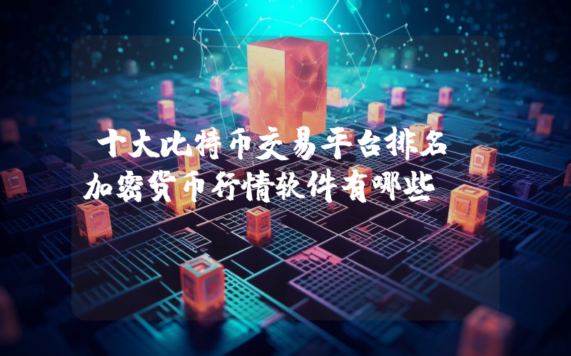 十大比特币交易平台排名 加密货币行情软件有哪些