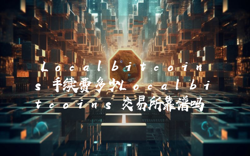 Localbitcoins手续费多少Localbitcoins交易所靠谱吗