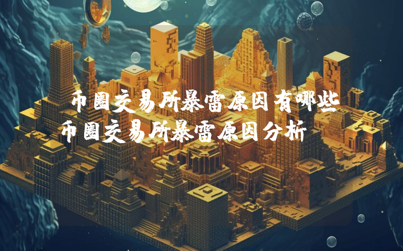币圈交易所暴雷原因有哪些币圈交易所暴雷原因分析