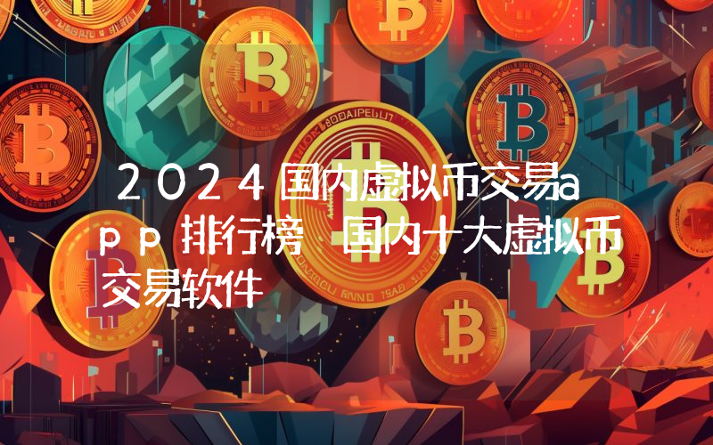 2024国内虚拟币交易app排行榜 国内十大虚拟币交易软件