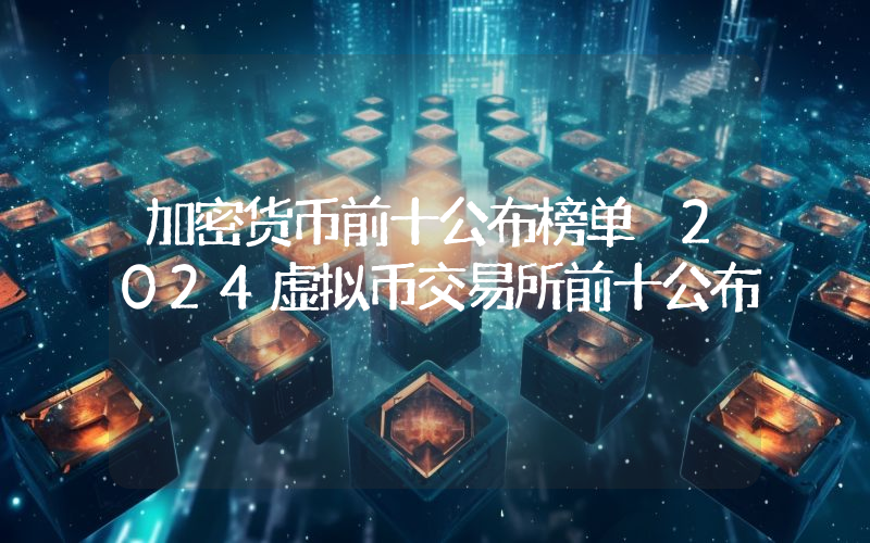 加密货币前十公布榜单 2024虚拟币交易所前十公布