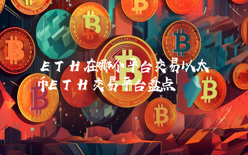 ETH在哪个平台交易以太币ETH交易平台盘点