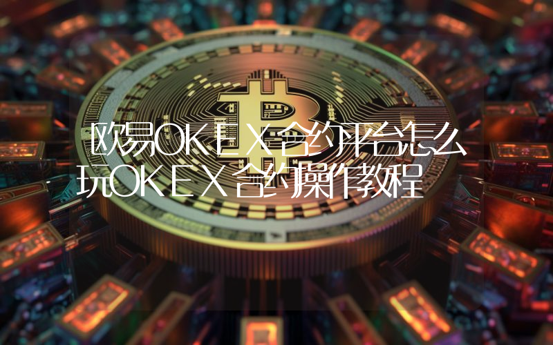 欧易OKEX合约平台怎么玩OKEX合约操作教程