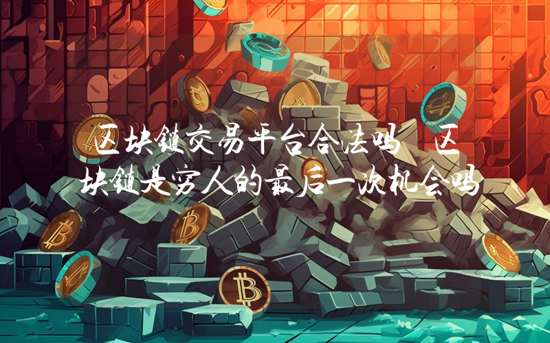 区块链交易平台合法吗 区块链是穷人的最后一次机会吗