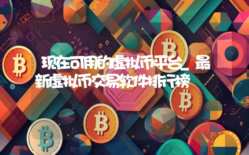 现在可用的虚拟币平台_最新虚拟币交易软件排行榜