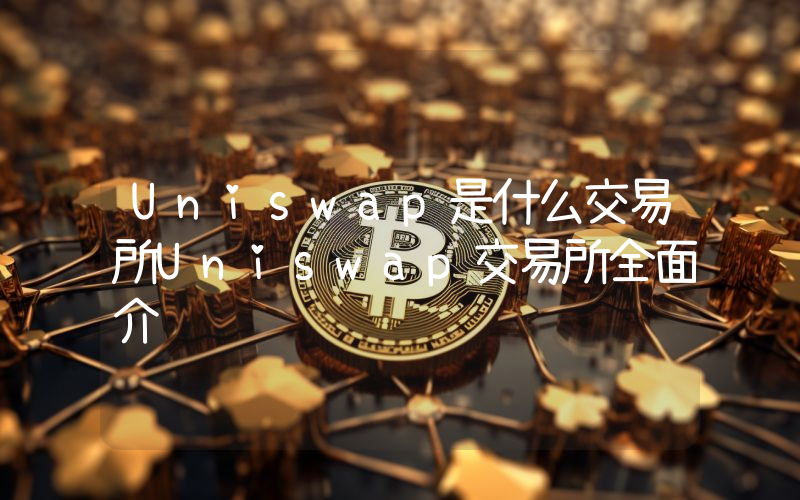 Uniswap是什么交易所Uniswap交易所全面介绍