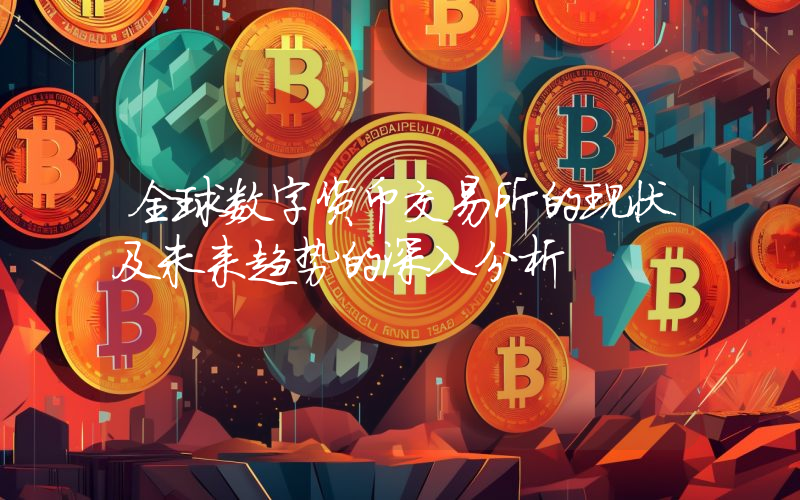全球数字货币交易所的现状及未来趋势的深入分析