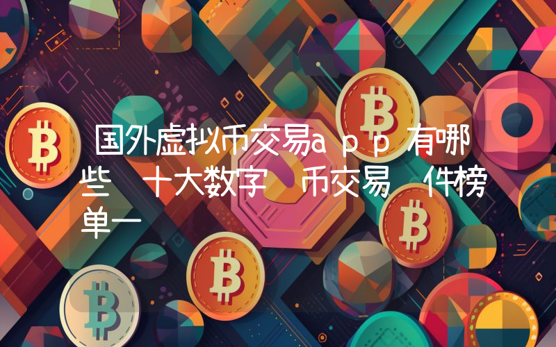 国外虚拟币交易app有哪些 十大数字货币交易软件榜单一览