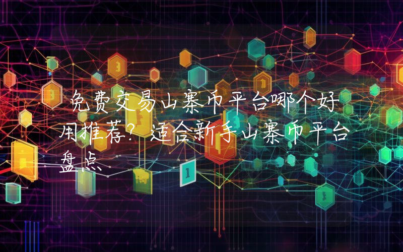 免费交易山寨币平台哪个好用推荐？适合新手山寨币平台盘点