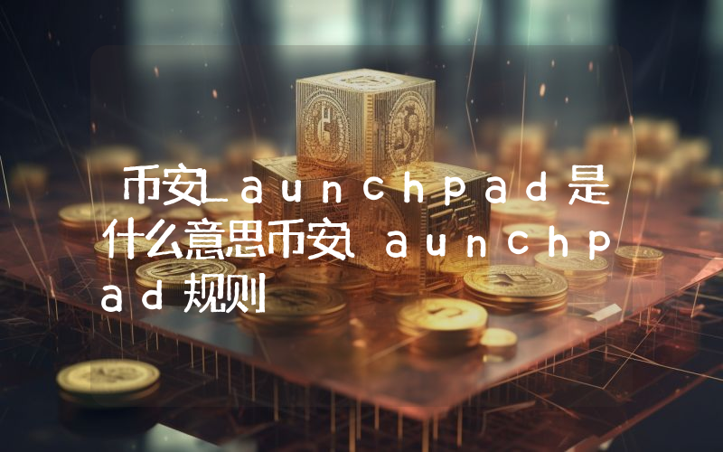 币安Launchpad是什么意思币安launchpad规则