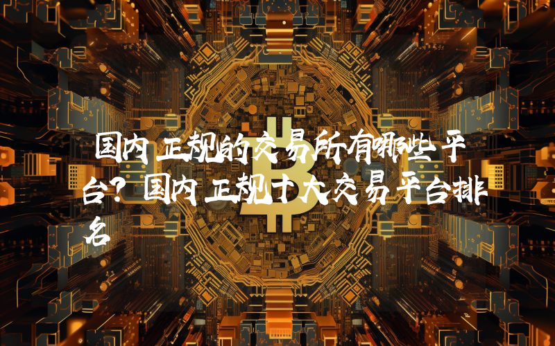 国内正规的交易所有哪些平台？国内正规十大交易平台排名