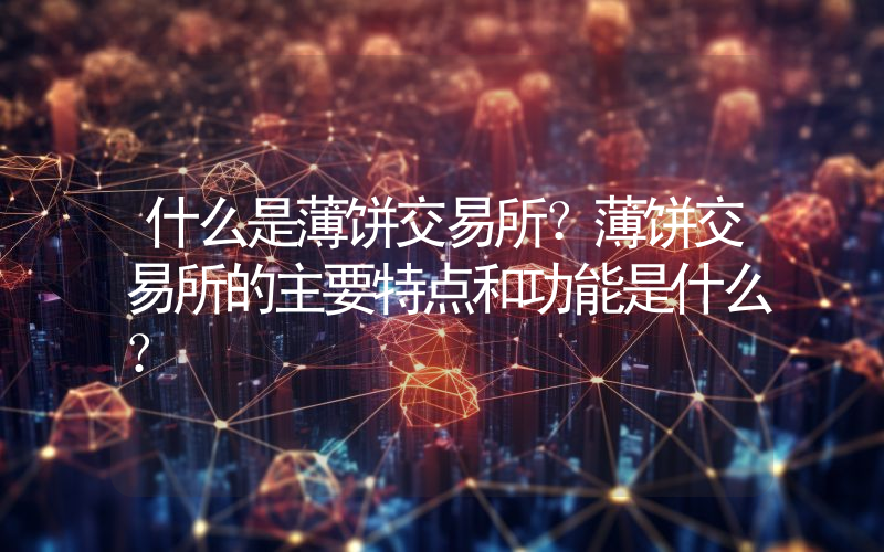 什么是薄饼交易所？薄饼交易所的主要特点和功能是什么？