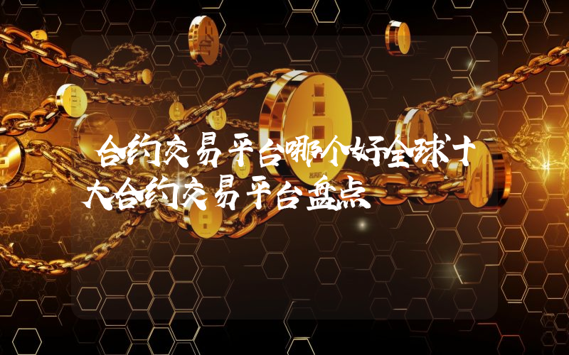 合约交易平台哪个好全球十大合约交易平台盘点