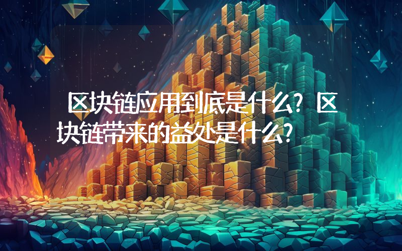 区块链应用到底是什么？区块链带来的益处是什么？