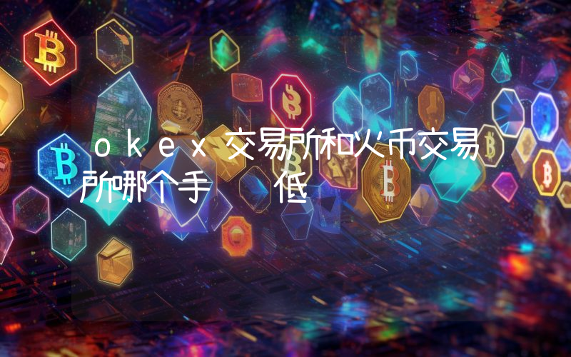 okex交易所和火币交易所哪个手续费低