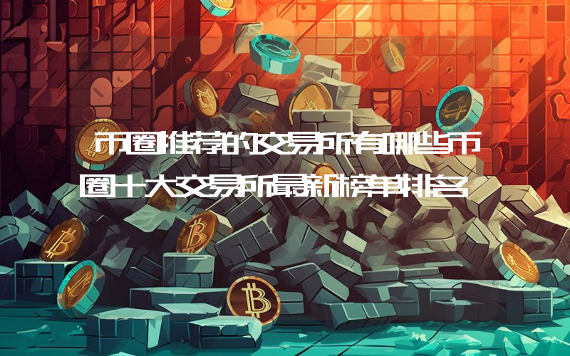 币圈推荐的交易所有哪些币圈十大交易所最新榜单排名