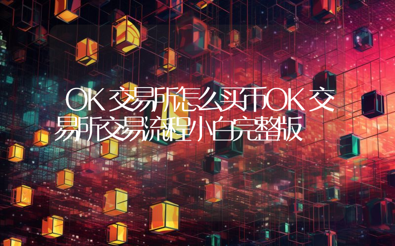 OK交易所怎么买币OK交易所交易流程小白完整版