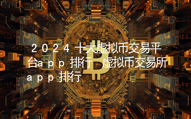 2024十大虚拟币交易平台app排行 虚拟币交易所app排行