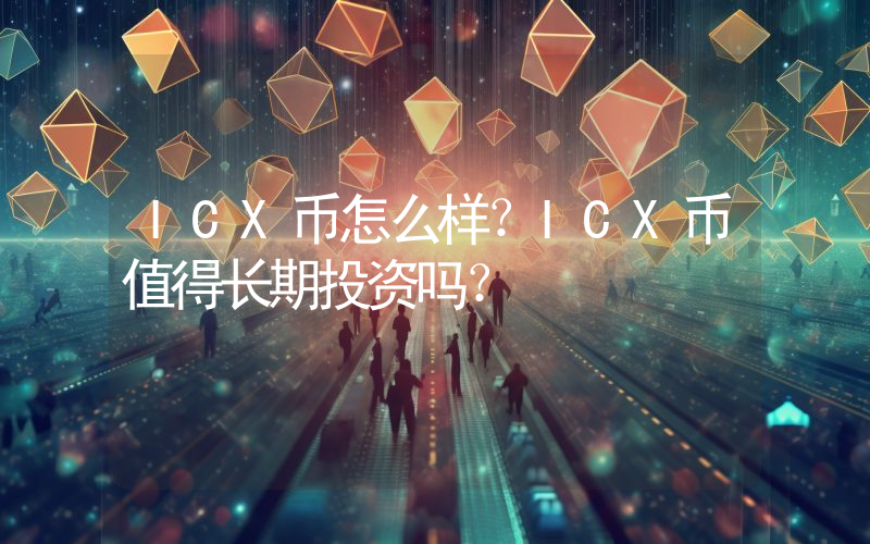ICX币怎么样？ICX币值得长期投资吗？