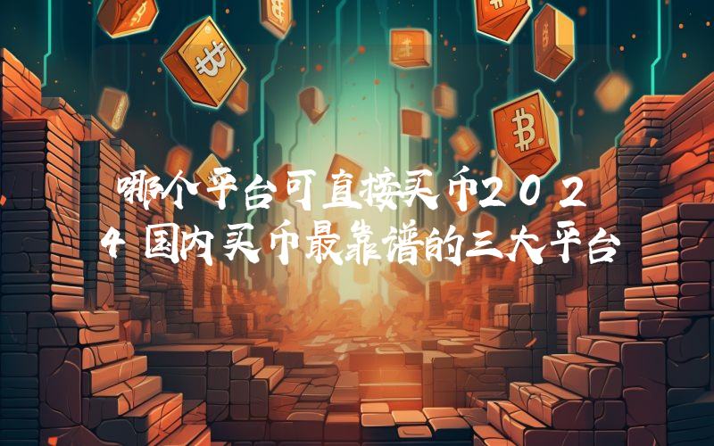 哪个平台可直接买币2024国内买币最靠谱的三大平台