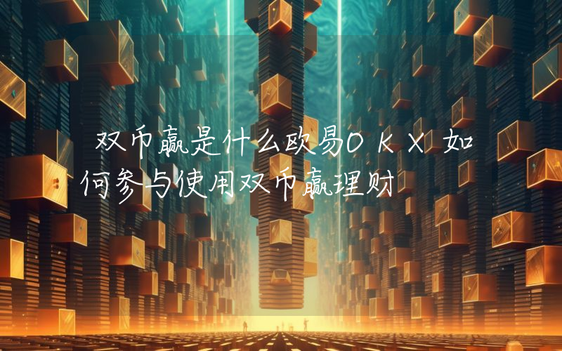 双币赢是什么欧易OKX如何参与使用双币赢理财