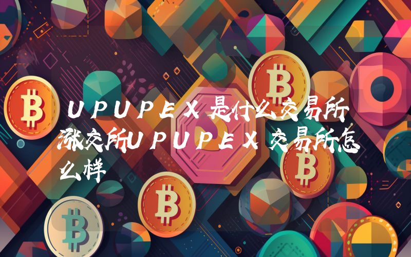 UPUPEX是什么交易所涨交所UPUPEX交易所怎么样
