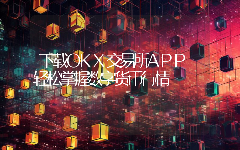 下载OKX交易所APP 轻松掌握数字货币行情