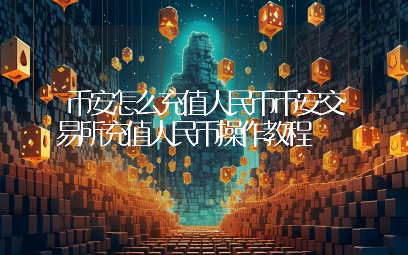 币安怎么充值人民币币安交易所充值人民币操作教程