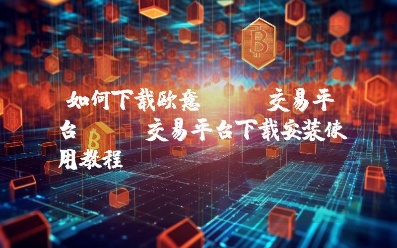 如何下载欧意OKX交易平台OKX交易平台下载安装使用教程