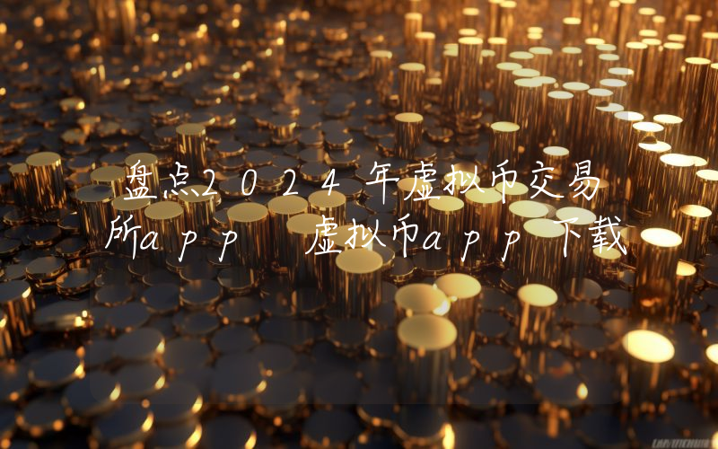 盘点2024年虚拟币交易所app 虚拟币app下载