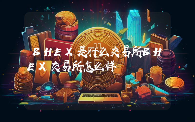 BHEX是什么交易所BHEX交易所怎么样