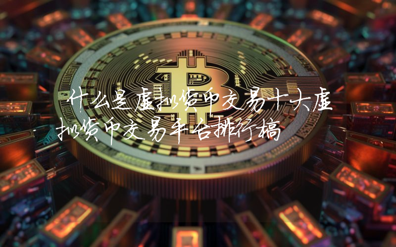 什么是虚拟货币交易十大虚拟货币交易平台排行榜