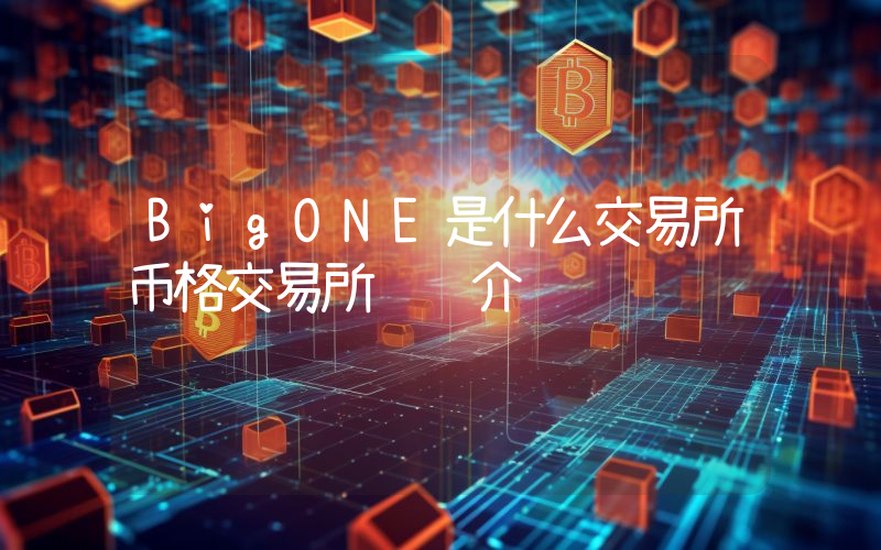 BigONE是什么交易所币格交易所详细介绍