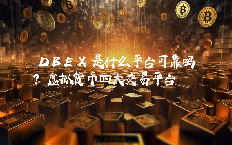 DBEX是什么平台可靠吗？虚拟货币四大交易平台