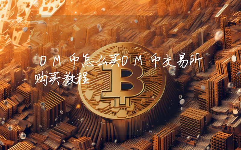 OM币怎么买OM币交易所购买教程