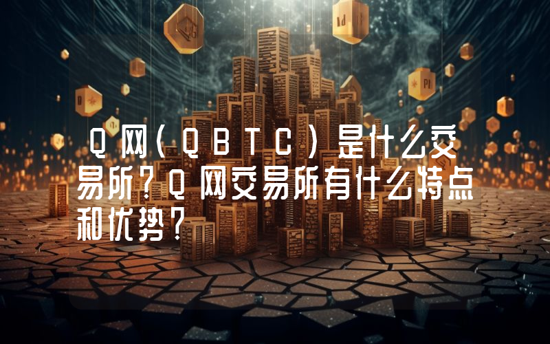 Q网(QBTC)是什么交易所？Q网交易所有什么特点和优势？