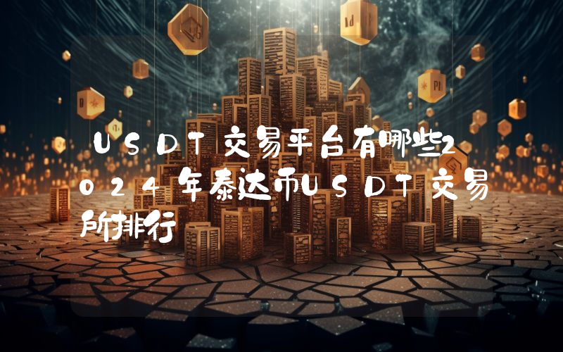 USDT交易平台有哪些2024年泰达币USDT交易所排行