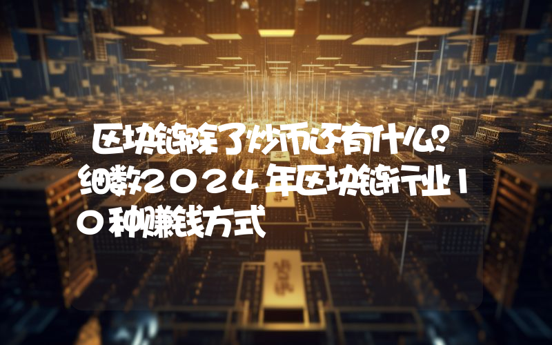 区块链除了炒币还有什么？细数2024年区块链行业10种赚钱方式