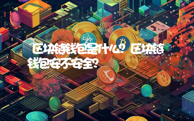 区块链钱包是什么？区块链钱包安不安全？