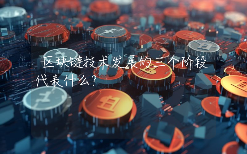 区块链技术发展的三个阶段代表什么？