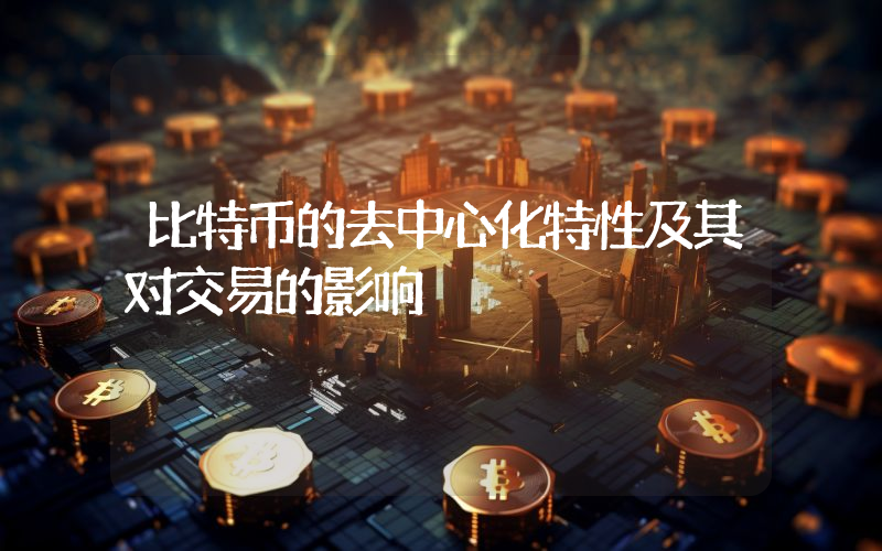 比特币的去中心化特性及其对交易的影响